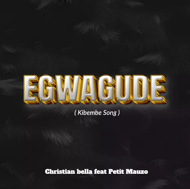 AUDIO Christian Bella - Egwagude (Kibembe Song) Ft Petit Mauzo MP3 DOWNLOAD